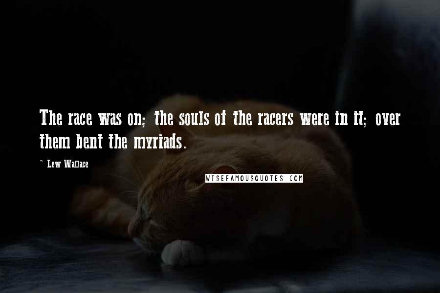 Lew Wallace quotes: The race was on; the souls of the racers were in it; over them bent the myriads.