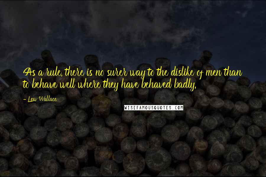 Lew Wallace quotes: As a rule, there is no surer way to the dislike of men than to behave well where they have behaved badly.