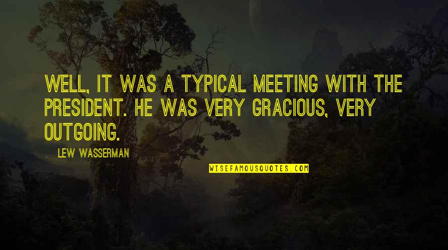Lew Wasserman Quotes By Lew Wasserman: Well, it was a typical meeting with the