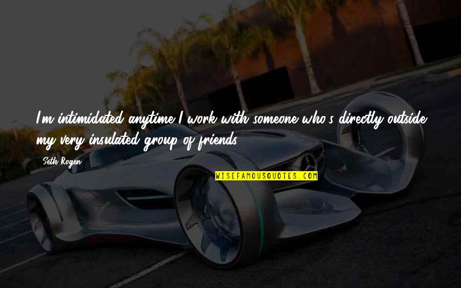 Lewaa Khalek Quotes By Seth Rogen: I'm intimidated anytime I work with someone who's