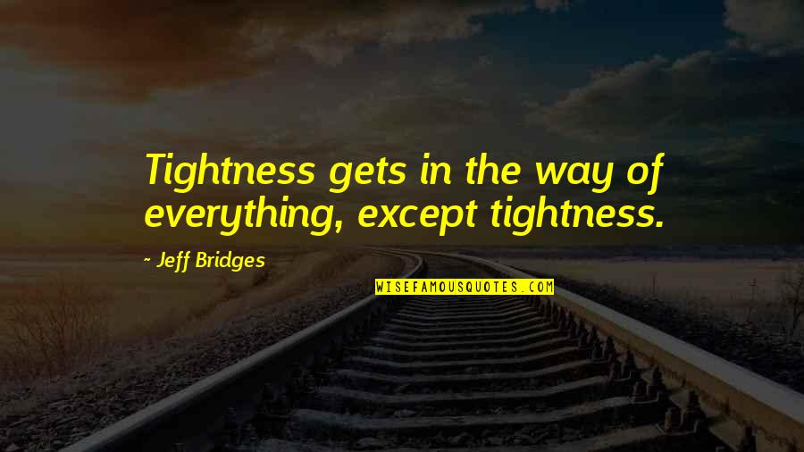 Lewe Saam Quotes By Jeff Bridges: Tightness gets in the way of everything, except