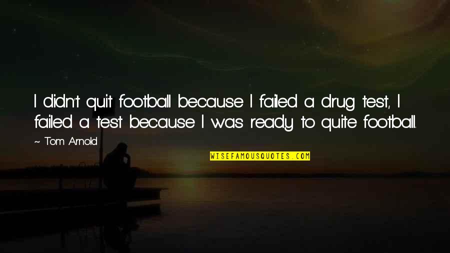 Lewelling Wine Quotes By Tom Arnold: I didn't quit football because I failed a Lewelling Wine Quotes By Tom Arnold: I didn't quit football because I failed a