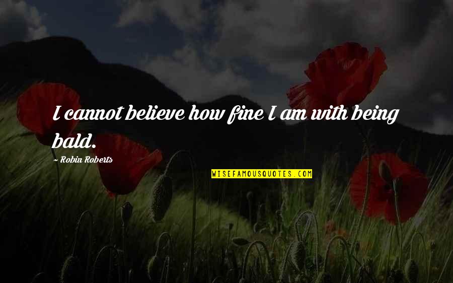 Lewenberg Josh Quotes By Robin Roberts: I cannot believe how fine I am with Lewenberg Josh Quotes By Robin Roberts: I cannot believe how fine I am with