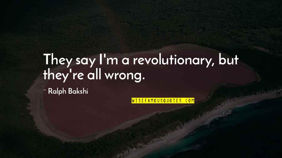 Lewenberg Llc Quotes By Ralph Bakshi: They say I'm a revolutionary, but they're all