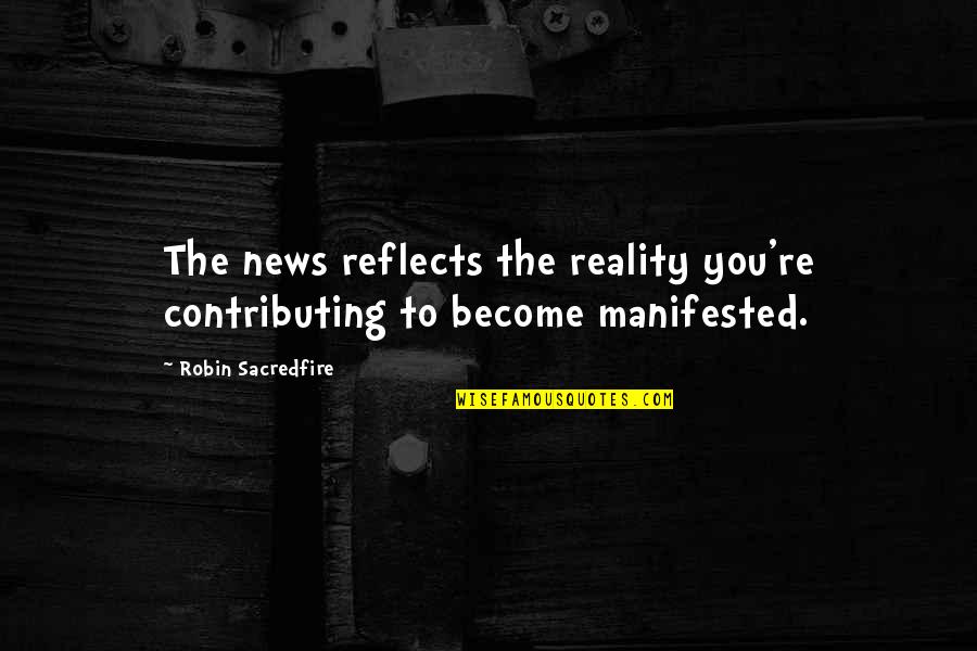 Lewens Quotes By Robin Sacredfire: The news reflects the reality you're contributing to