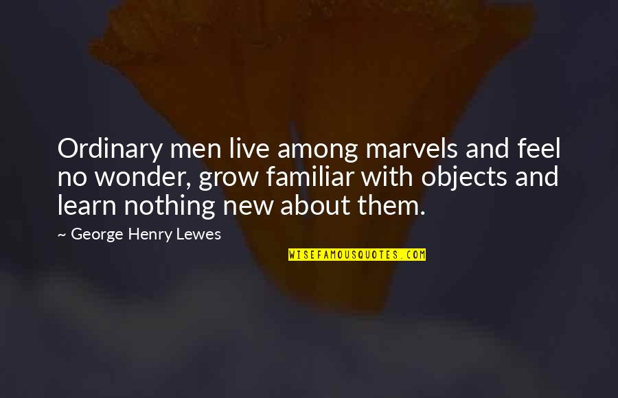 Lewes Quotes By George Henry Lewes: Ordinary men live among marvels and feel no