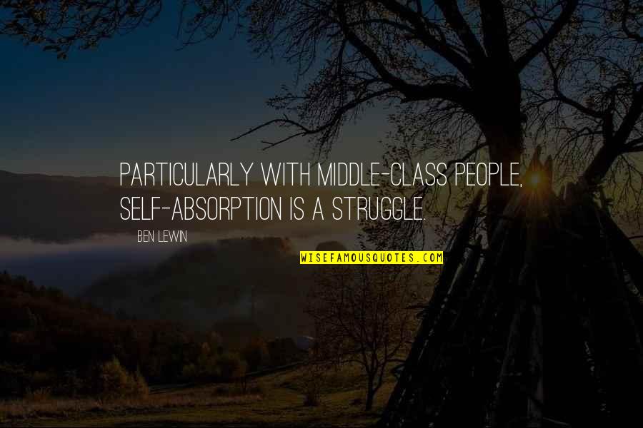 Lewin Quotes By Ben Lewin: Particularly with middle-class people, self-absorption is a struggle.