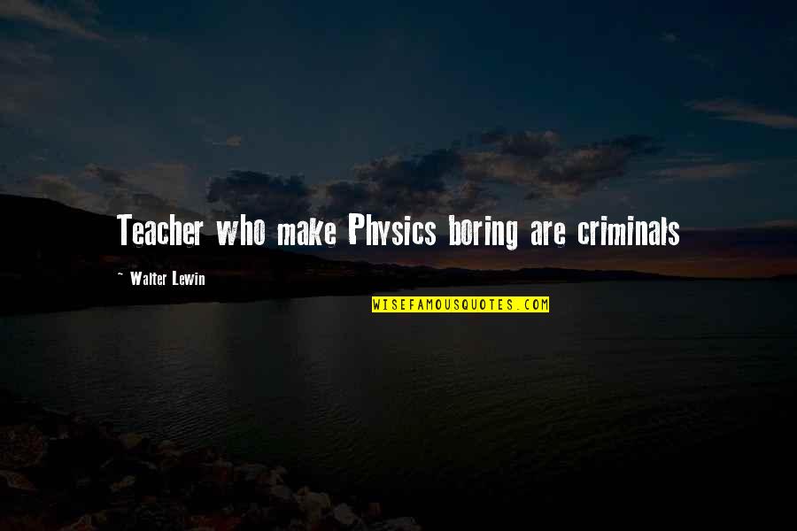 Lewin Quotes By Walter Lewin: Teacher who make Physics boring are criminals