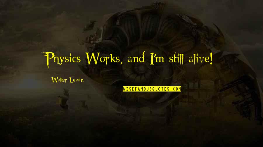 Lewin Quotes By Walter Lewin: Physics Works, and I'm still alive!