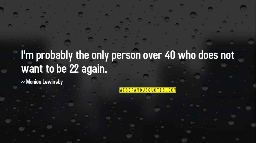 Lewinsky Monica Quotes By Monica Lewinsky: I'm probably the only person over 40 who