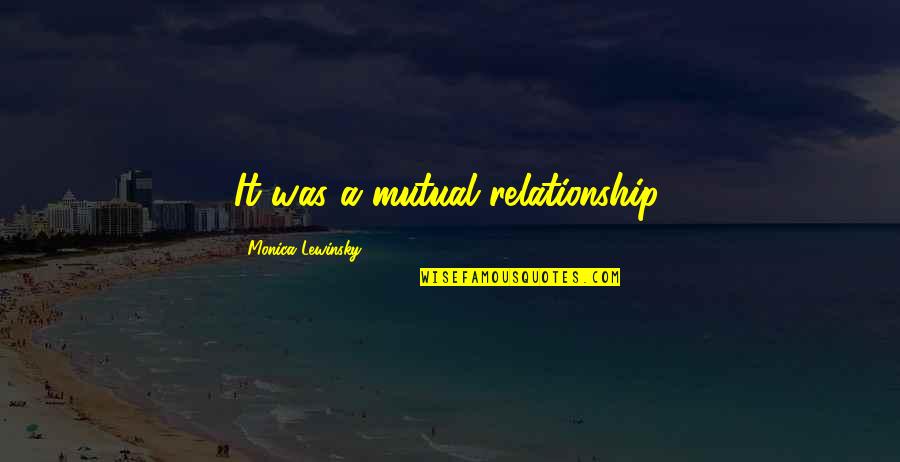 Lewinsky Monica Quotes By Monica Lewinsky: It was a mutual relationship.