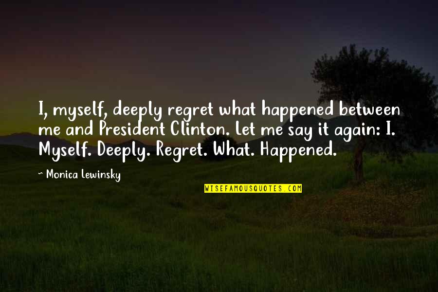 Lewinsky Monica Quotes By Monica Lewinsky: I, myself, deeply regret what happened between me