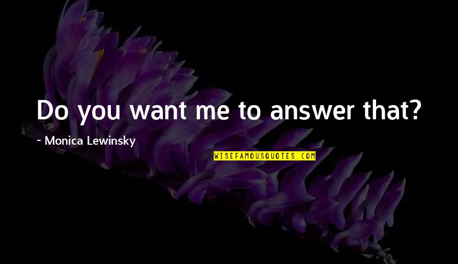 Lewinsky Monica Quotes By Monica Lewinsky: Do you want me to answer that? Lewinsky Monica Quotes By Monica Lewinsky: Do you want me to answer that?