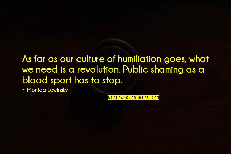 Lewinsky Monica Quotes By Monica Lewinsky: As far as our culture of humiliation goes,