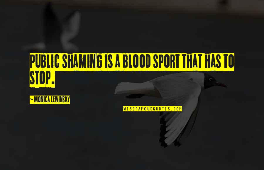 Lewinsky Monica Quotes By Monica Lewinsky: Public shaming is a blood sport that has