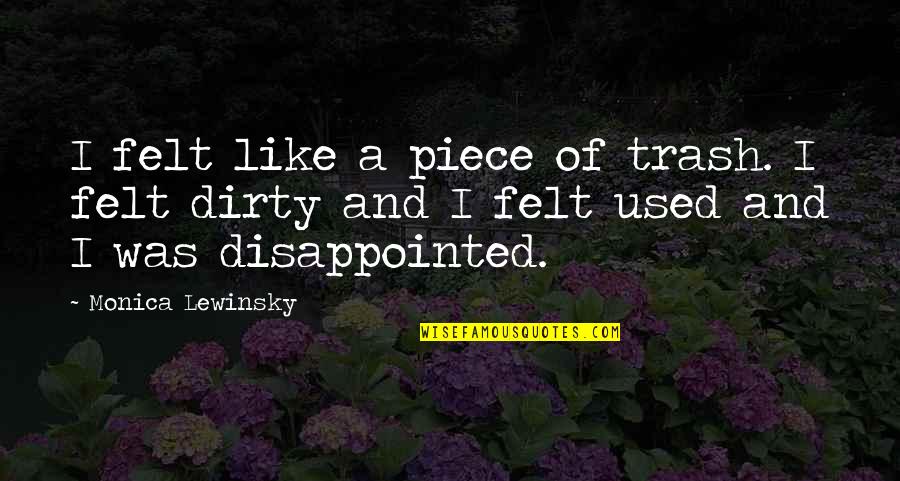 Lewinsky Monica Quotes By Monica Lewinsky: I felt like a piece of trash. I Lewinsky Monica Quotes By Monica Lewinsky: I felt like a piece of trash. I