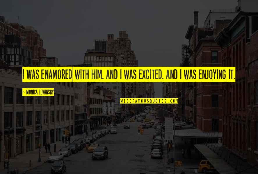 Lewinsky Monica Quotes By Monica Lewinsky: I was enamored with him. And I was Lewinsky Monica Quotes By Monica Lewinsky: I was enamored with him. And I was