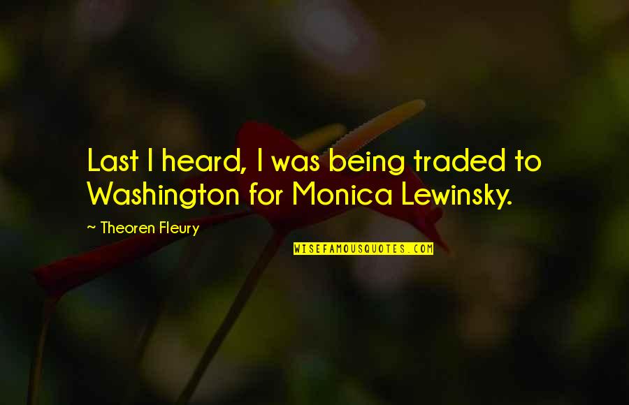 Lewinsky Monica Quotes By Theoren Fleury: Last I heard, I was being traded to