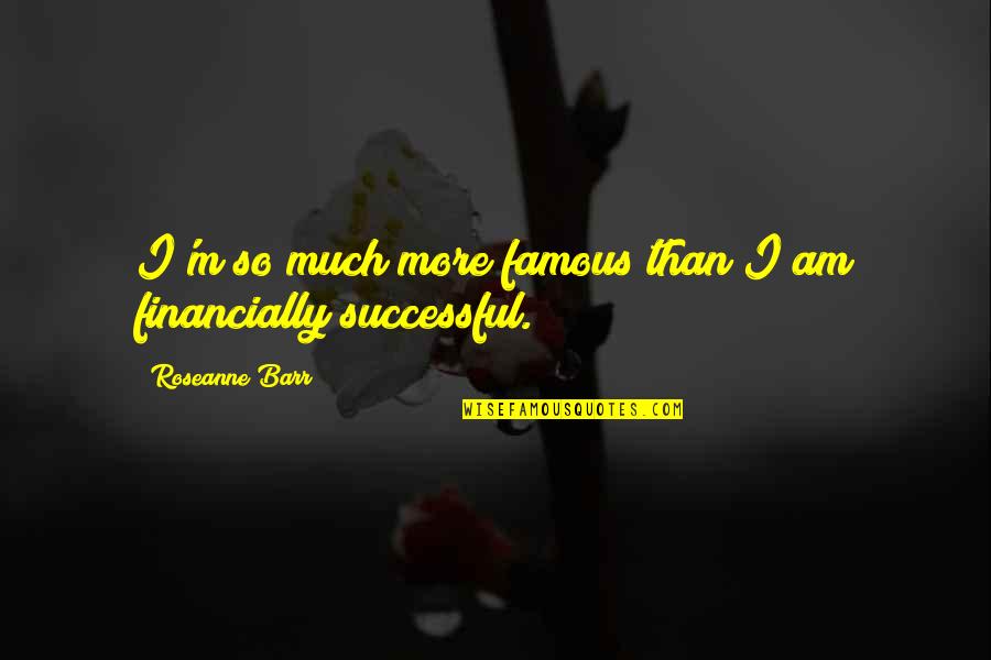 Lewinsohn Garage Quotes By Roseanne Barr: I'm so much more famous than I am