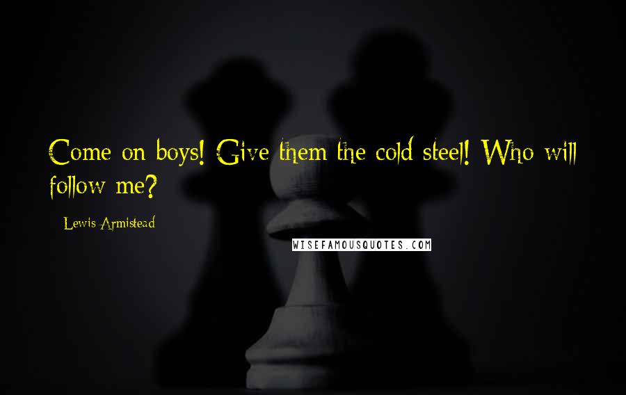 Lewis Armistead quotes: Come on boys! Give them the cold steel! Who will follow me?