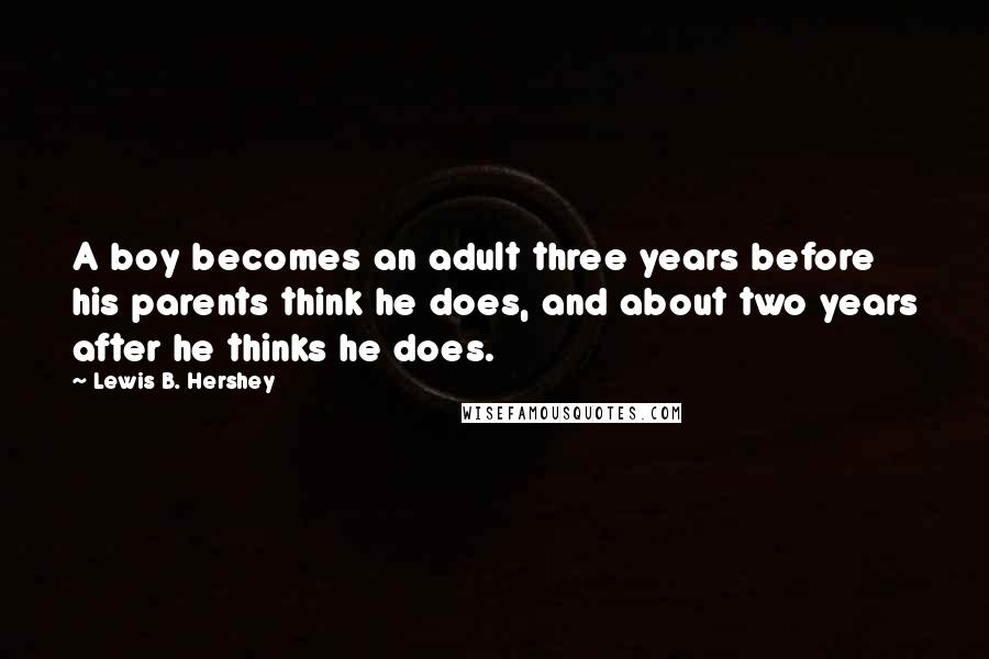 Lewis B. Hershey quotes: A boy becomes an adult three years before his parents think he does, and about two years after he thinks he does.