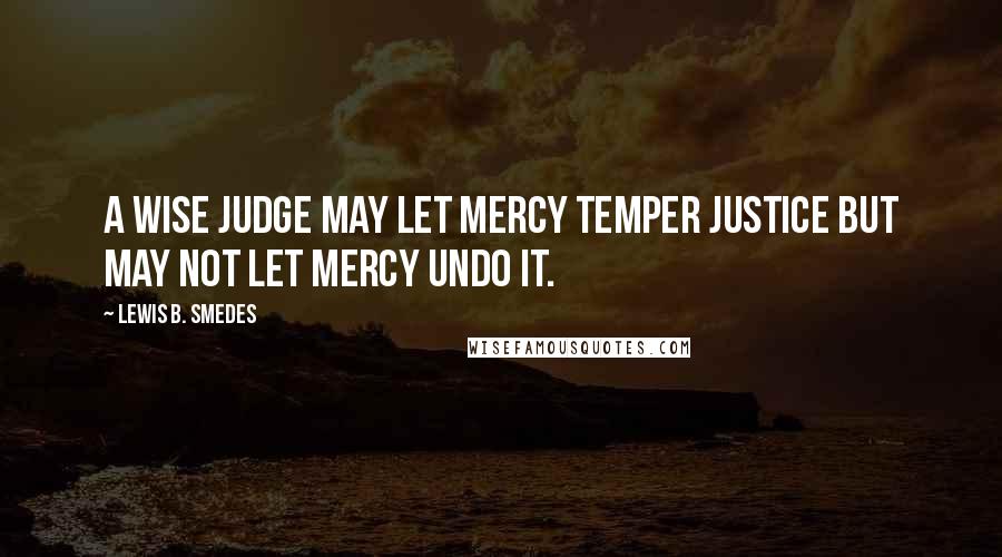 Lewis B. Smedes quotes: A wise judge may let mercy temper justice but may not let mercy undo it.