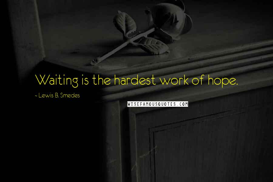 Lewis B. Smedes quotes: Waiting is the hardest work of hope.