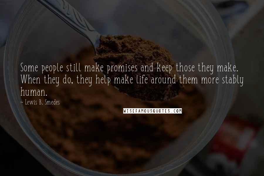 Lewis B. Smedes quotes: Some people still make promises and keep those they make. When they do, they help make life around them more stably human.