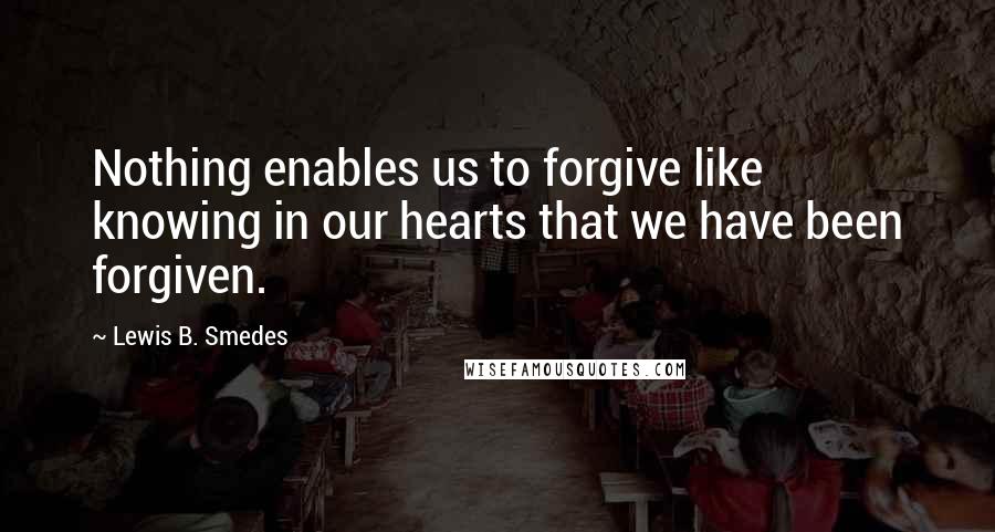 Lewis B. Smedes quotes: Nothing enables us to forgive like knowing in our hearts that we have been forgiven.