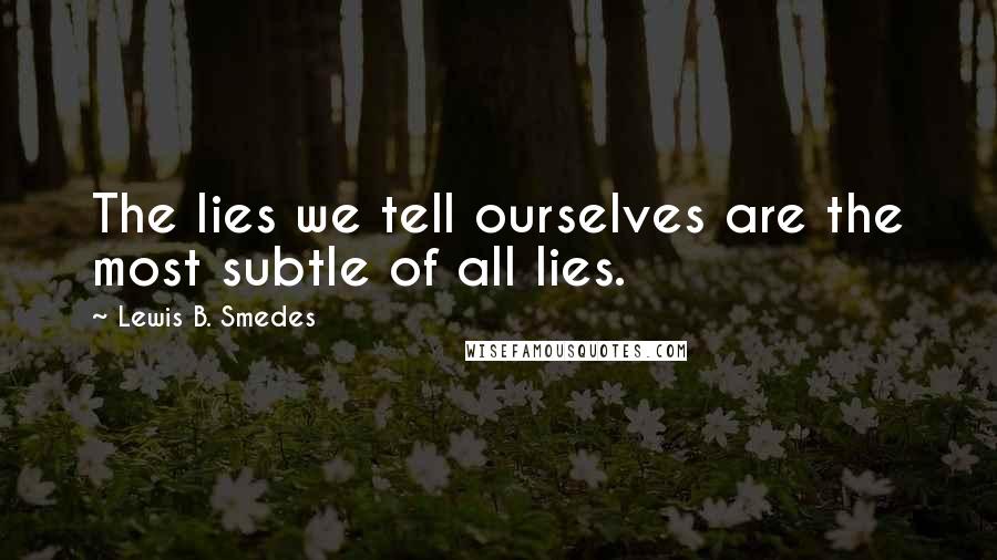 Lewis B. Smedes quotes: The lies we tell ourselves are the most subtle of all lies.