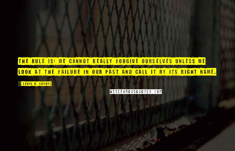 Lewis B. Smedes quotes: The rule is: we cannot really forgive ourselves unless we look at the failure in our past and call it by its right name.