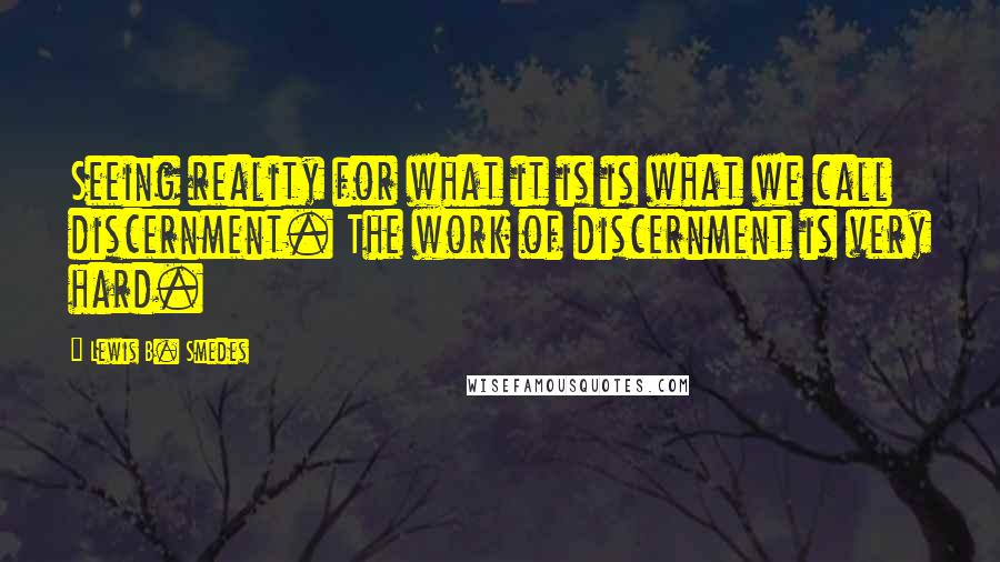 Lewis B. Smedes quotes: Seeing reality for what it is is what we call discernment. The work of discernment is very hard.