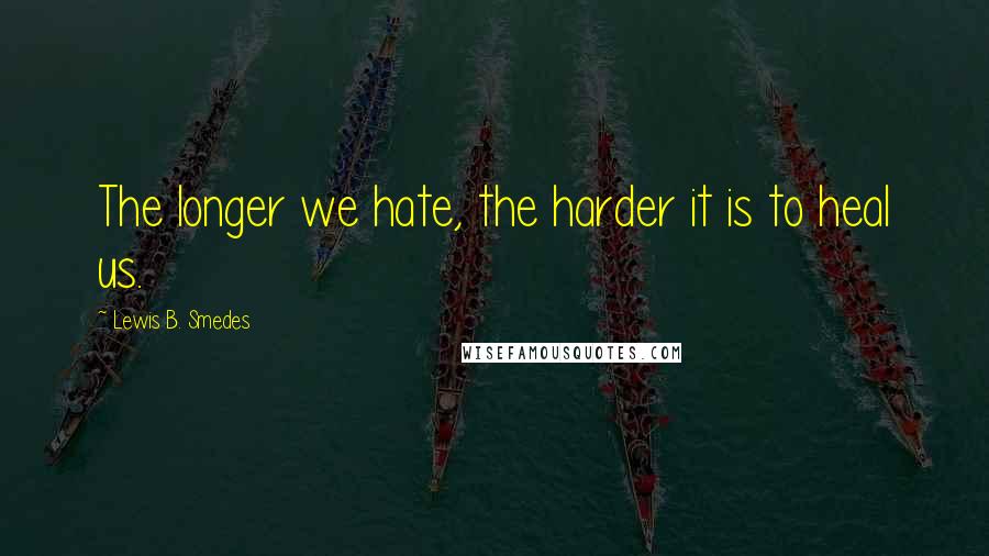 Lewis B. Smedes quotes: The longer we hate, the harder it is to heal us.