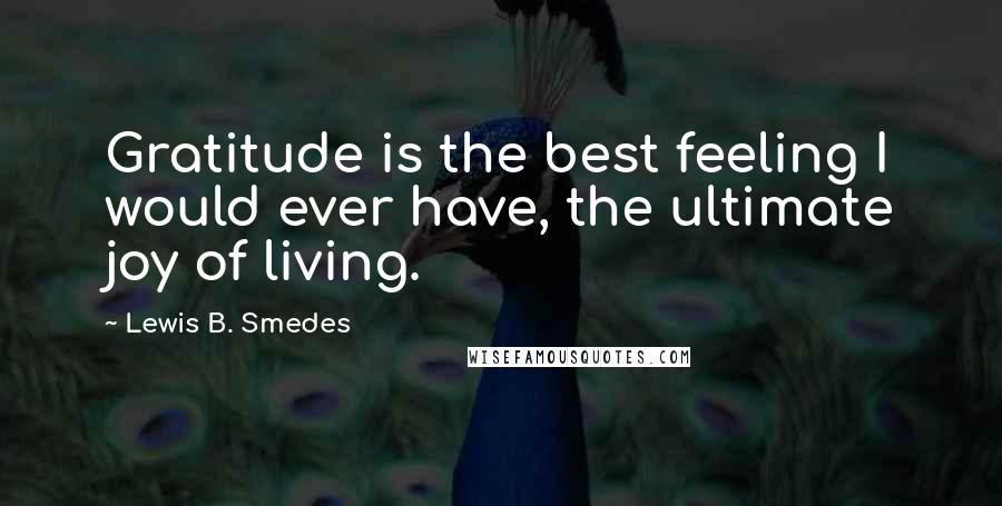 Lewis B. Smedes quotes: Gratitude is the best feeling I would ever have, the ultimate joy of living.