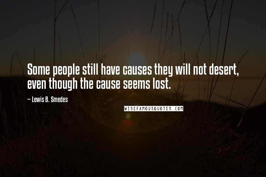 Lewis B. Smedes quotes: Some people still have causes they will not desert, even though the cause seems lost.