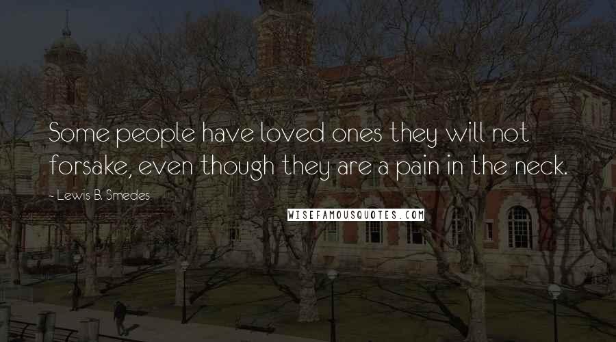 Lewis B. Smedes quotes: Some people have loved ones they will not forsake, even though they are a pain in the neck.