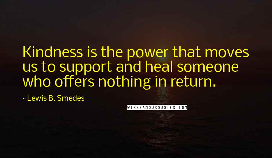 Lewis B. Smedes quotes: Kindness is the power that moves us to support and heal someone who offers nothing in return.