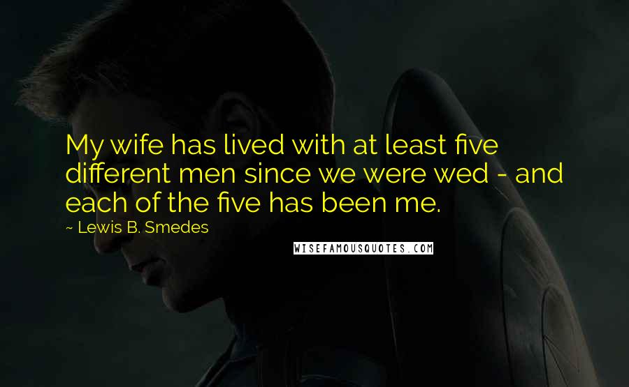 Lewis B. Smedes quotes: My wife has lived with at least five different men since we were wed - and each of the five has been me.