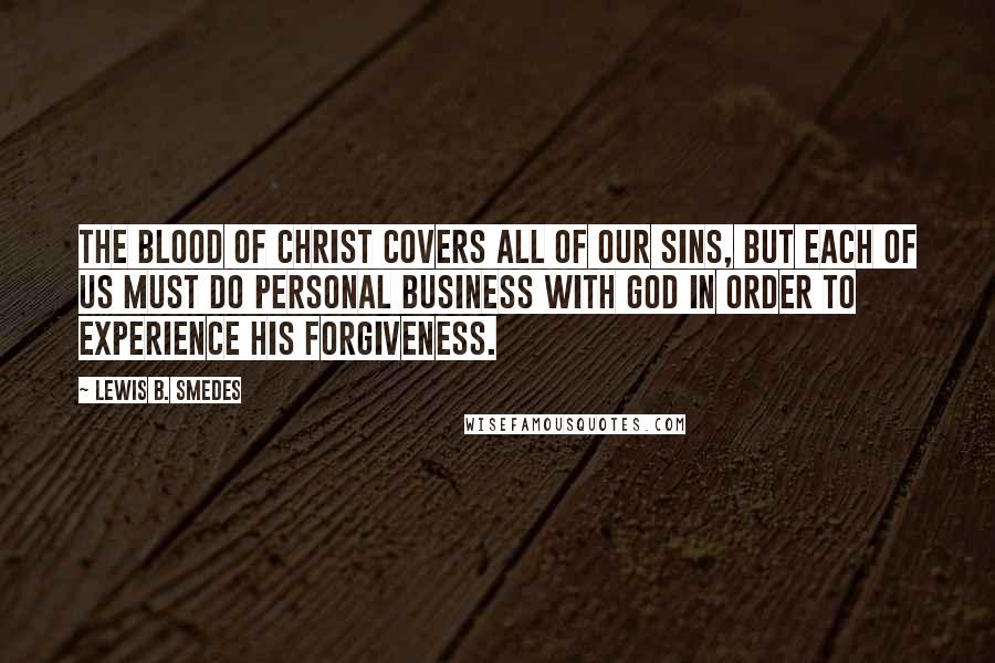Lewis B. Smedes quotes: The blood of Christ covers all of our sins, but each of us must do personal business with God in order to experience his forgiveness.