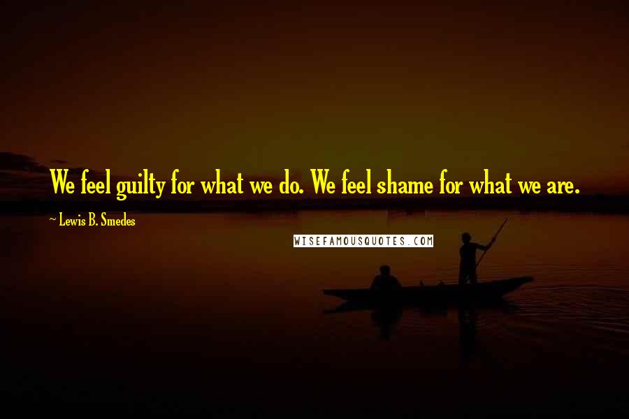 Lewis B. Smedes quotes: We feel guilty for what we do. We feel shame for what we are.