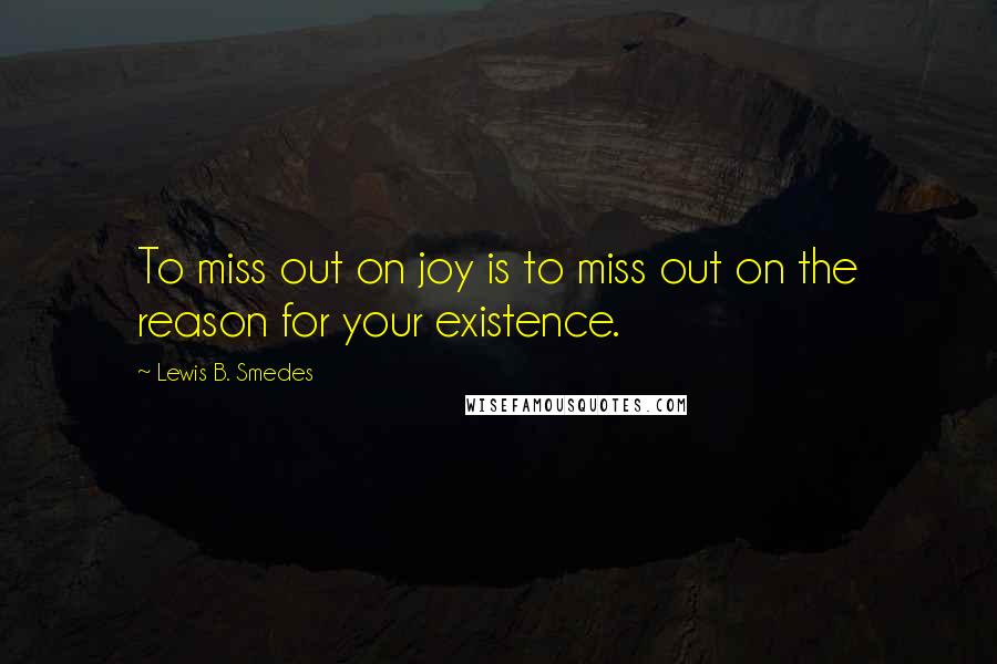 Lewis B. Smedes quotes: To miss out on joy is to miss out on the reason for your existence.