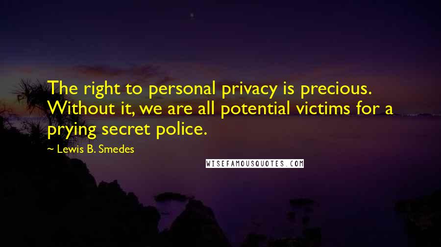 Lewis B. Smedes quotes: The right to personal privacy is precious. Without it, we are all potential victims for a prying secret police.