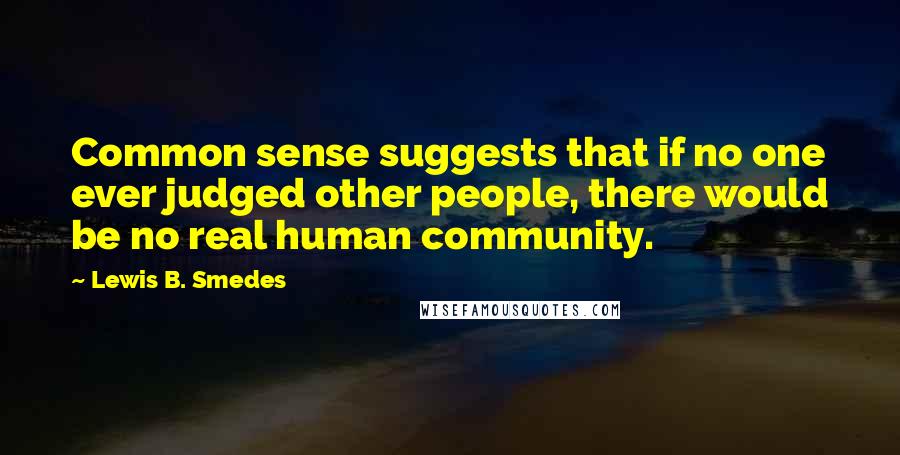 Lewis B. Smedes quotes: Common sense suggests that if no one ever judged other people, there would be no real human community.