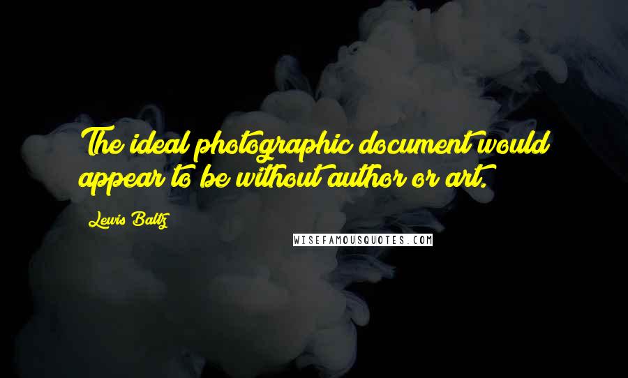 Lewis Baltz quotes: The ideal photographic document would appear to be without author or art.