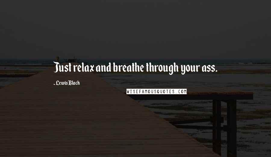 Lewis Black quotes: Just relax and breathe through your ass.