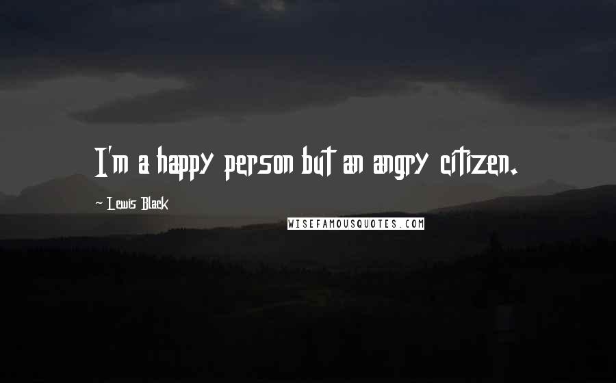 Lewis Black quotes: I'm a happy person but an angry citizen.