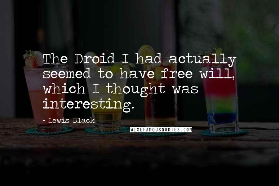 Lewis Black quotes: The Droid I had actually seemed to have free will, which I thought was interesting.