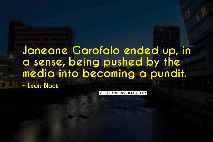 Lewis Black quotes: Janeane Garofalo ended up, in a sense, being pushed by the media into becoming a pundit.