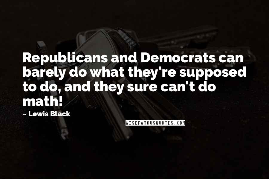 Lewis Black quotes: Republicans and Democrats can barely do what they're supposed to do, and they sure can't do math!
