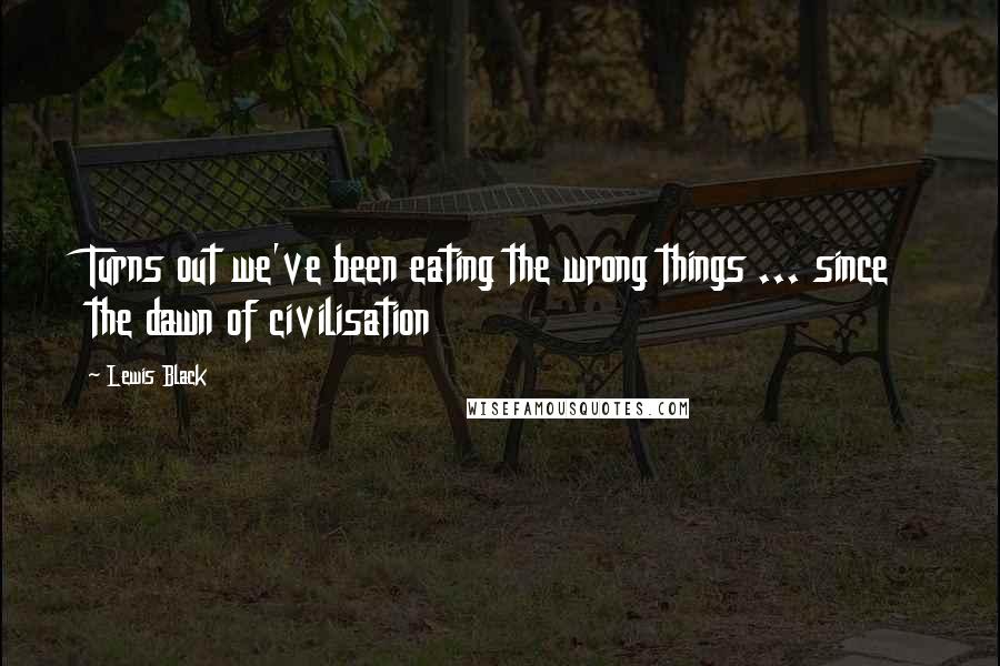 Lewis Black quotes: Turns out we've been eating the wrong things ... since the dawn of civilisation